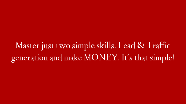 Master just two simple skills. Lead & Traffic generation and make MONEY. It's that simple!