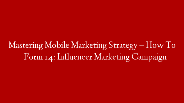 Mastering Mobile Marketing Strategy – How To – Form 14: Influencer Marketing Campaign