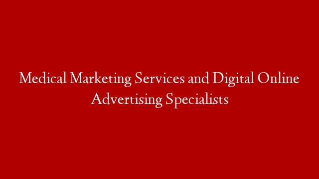 Medical Marketing Services and Digital Online Advertising Specialists