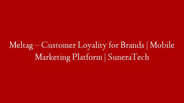 Meltag – Customer Loyality for Brands | Mobile Marketing Platform | SuneraTech