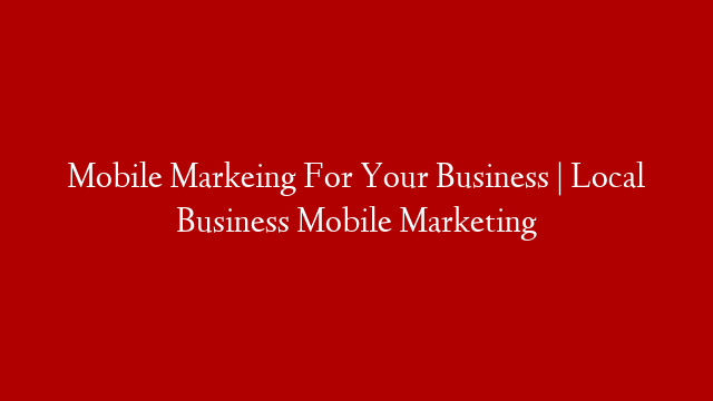 Mobile Markeing For Your Business | Local Business Mobile Marketing post thumbnail image