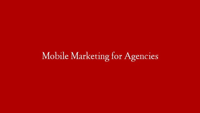 Mobile Marketing for Agencies post thumbnail image