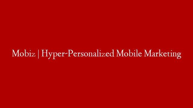 Mobiz | Hyper-Personalized Mobile Marketing