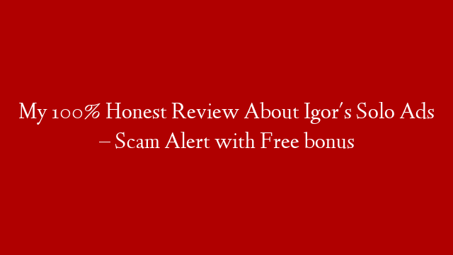 My 100% Honest Review About Igor's Solo Ads – Scam Alert with Free bonus
