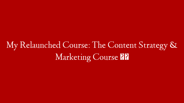 My Relaunched Course: The Content Strategy & Marketing Course ⚡️