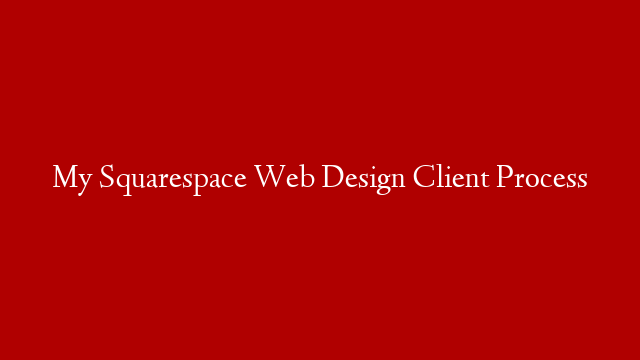 My Squarespace Web Design Client Process