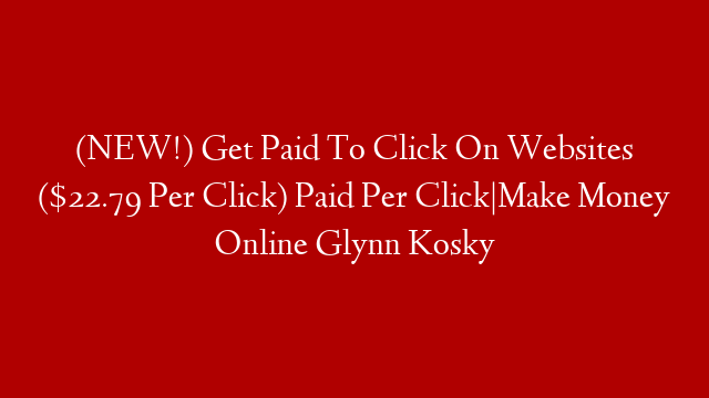 (NEW!) Get Paid To Click On Websites ($22.79 Per Click) Paid Per Click|Make Money Online Glynn Kosky