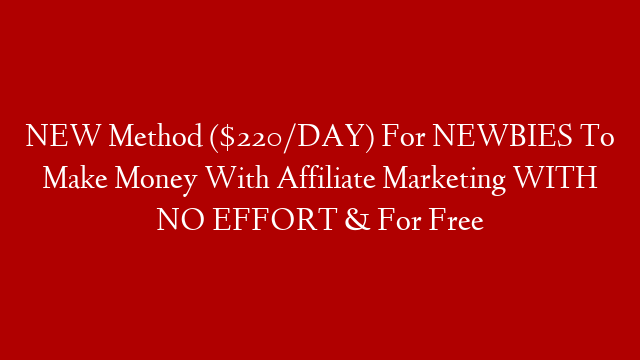 NEW Method ($220/DAY) For NEWBIES To Make Money With Affiliate Marketing WITH NO EFFORT & For Free