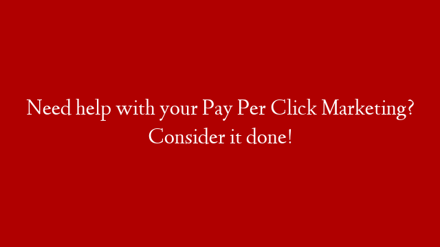 Need help with your Pay Per Click Marketing?  Consider it done!