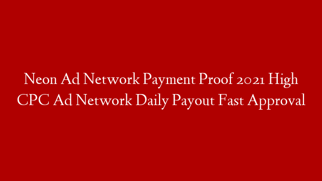 Neon Ad Network Payment Proof 2021 High CPC Ad Network Daily Payout Fast Approval