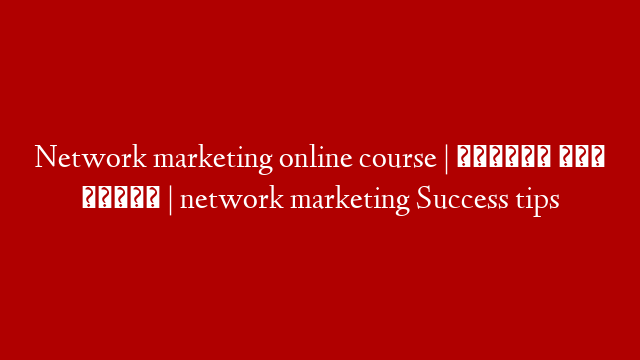 Network marketing online course | বাড়িতে বসে শিখুন | network marketing Success tips