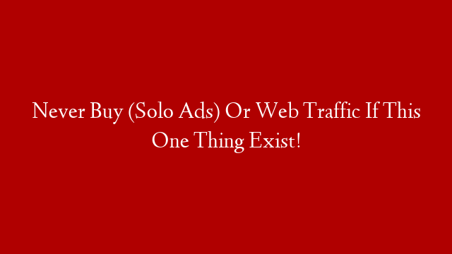 Never Buy (Solo Ads) Or Web Traffic If This One Thing Exist!