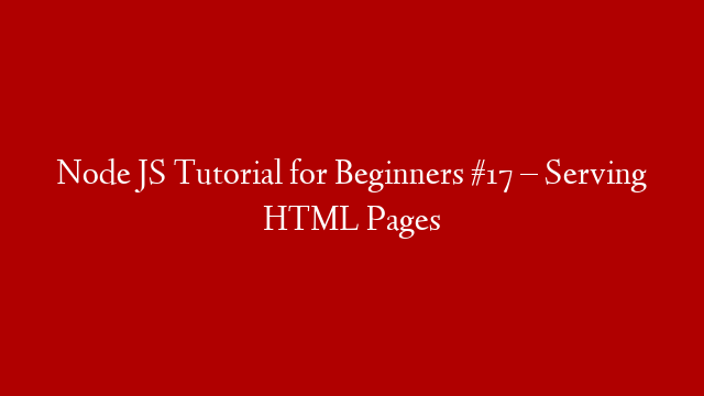 Node JS Tutorial for Beginners #17 – Serving HTML Pages