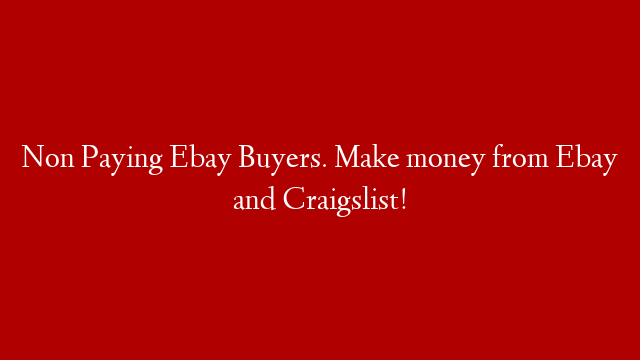 Non Paying Ebay Buyers. Make money from Ebay and Craigslist!