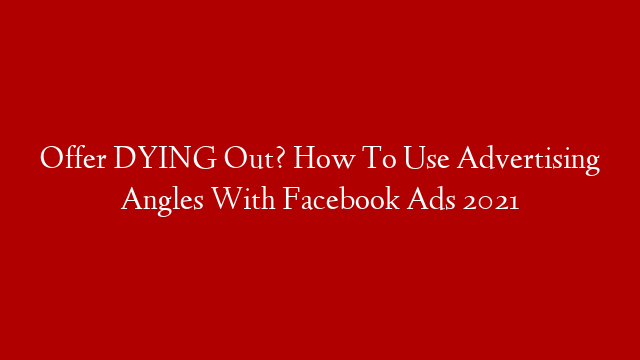 Offer DYING Out? How To Use Advertising Angles With Facebook Ads 2021