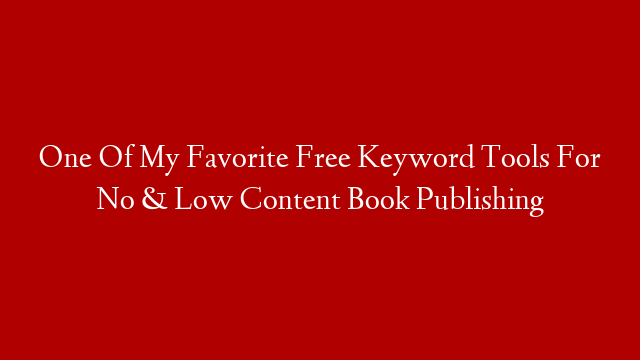 One Of My Favorite Free Keyword Tools For No & Low Content Book Publishing