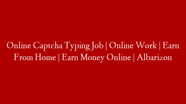 Online Captcha Typing Job | Online Work | Earn From Home | Earn Money Online | Albarizon