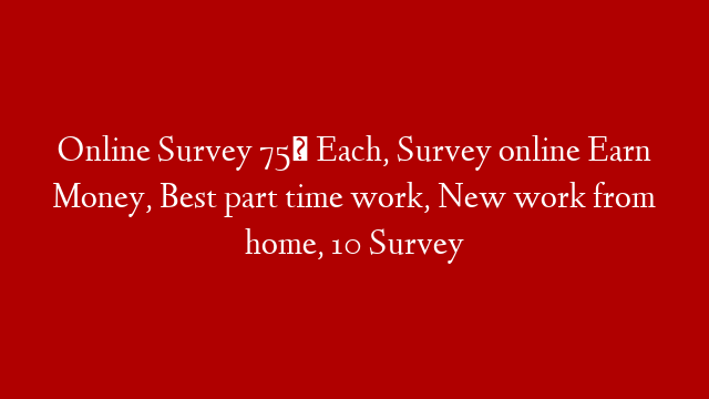 Online Survey 75₹ Each, Survey online Earn Money, Best part time work, New work from home, 10 Survey