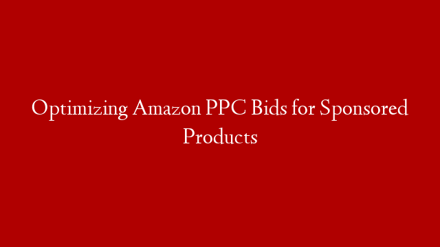 Optimizing Amazon PPC Bids for Sponsored Products