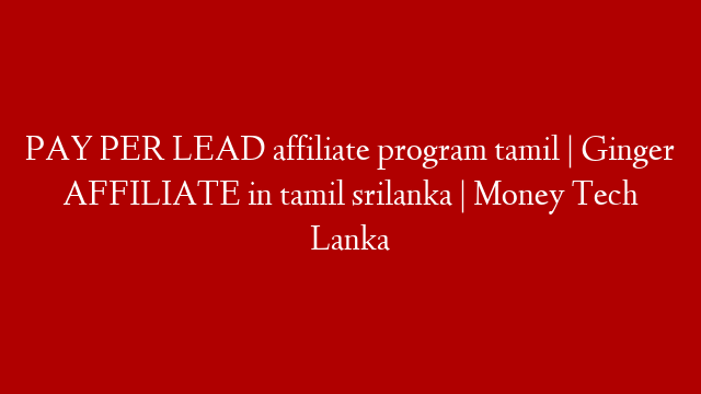 PAY PER LEAD affiliate program tamil | Ginger AFFILIATE in tamil srilanka | Money Tech Lanka