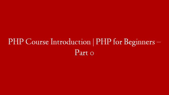 PHP Course Introduction | PHP for Beginners – Part 0