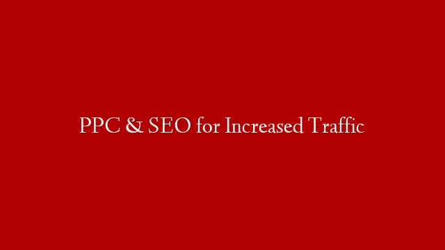 PPC & SEO for Increased Traffic