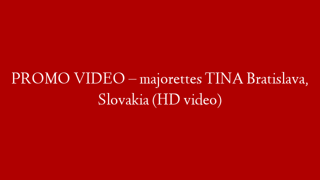 PROMO VIDEO – majorettes TINA Bratislava, Slovakia (HD video)