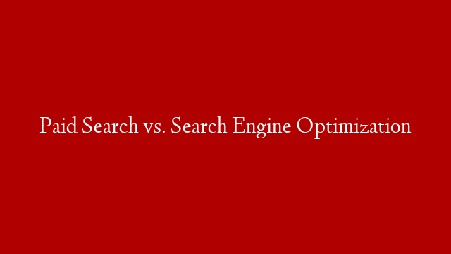 Paid Search vs. Search Engine Optimization