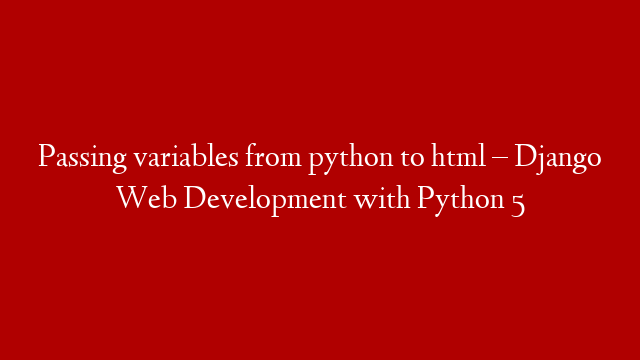 Passing variables from python to html – Django Web Development with Python 5