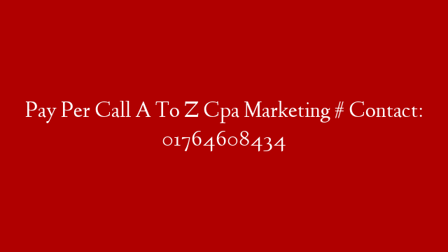 Pay Per Call A To Z Cpa Marketing # Contact: 01764608434