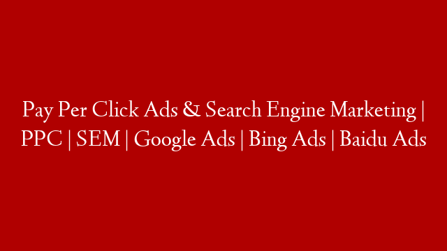 Pay Per Click Ads & Search Engine Marketing | PPC | SEM | Google Ads | Bing Ads | Baidu Ads