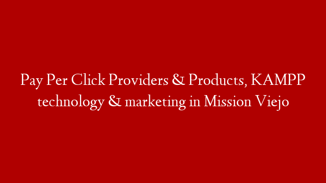 Pay Per Click Providers & Products, KAMPP technology & marketing in Mission Viejo