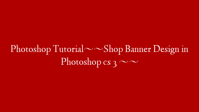 Photoshop Tutorial~~Shop Banner Design in Photoshop cs 3 ~~
