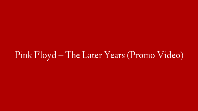 Pink Floyd – The Later Years (Promo Video)