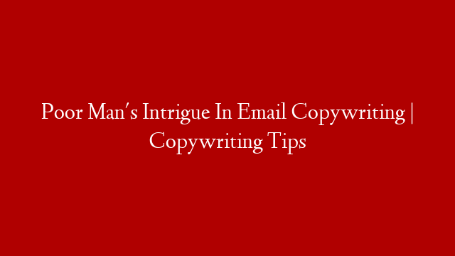 Poor Man's Intrigue In Email Copywriting | Copywriting Tips