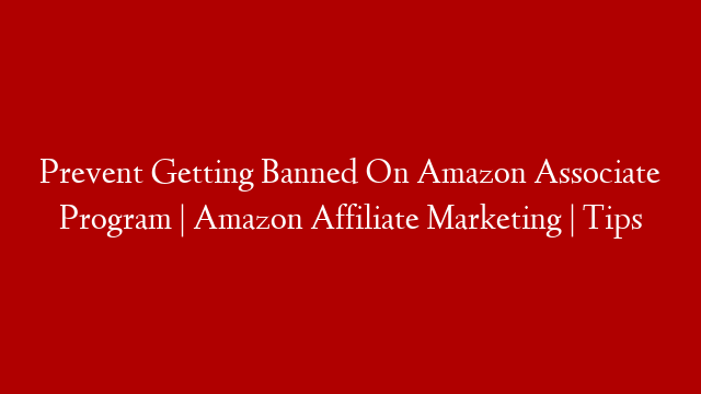 Prevent Getting Banned On Amazon Associate Program | Amazon Affiliate Marketing | Tips