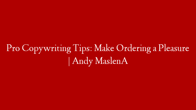 Pro Copywriting Tips: Make Ordering a Pleasure | Andy MaslenA