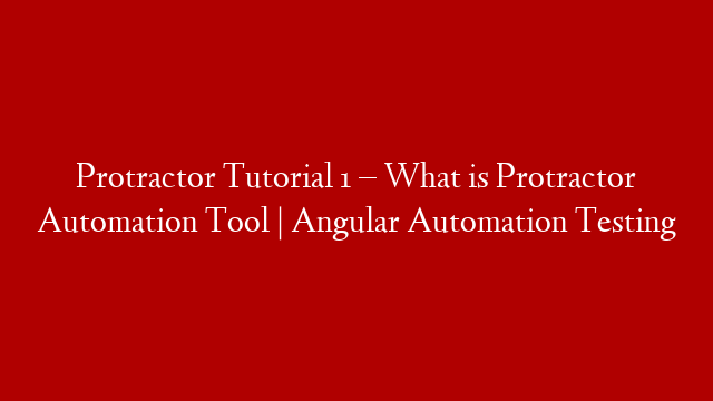 Protractor Tutorial 1 –  What is Protractor Automation Tool | Angular Automation Testing