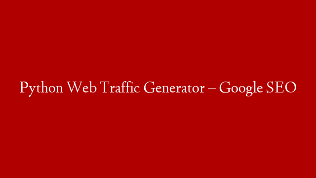 Python Web Traffic Generator – Google SEO