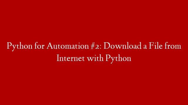 Python for Automation #2: Download a File from Internet with Python