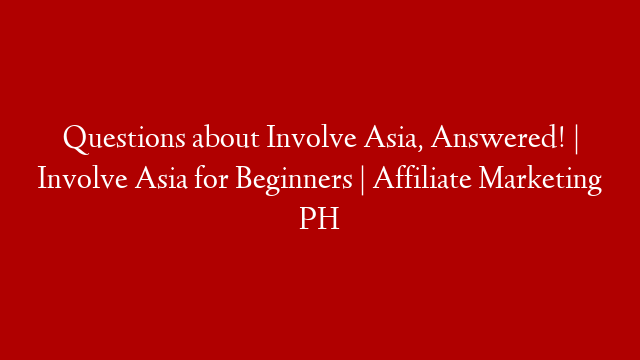 Questions about Involve Asia, Answered! | Involve Asia for Beginners | Affiliate Marketing PH