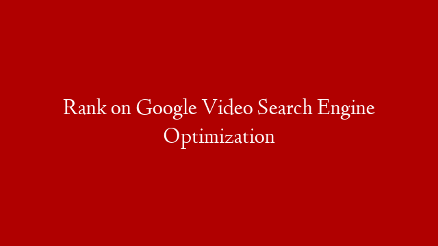 Rank on Google Video Search Engine Optimization