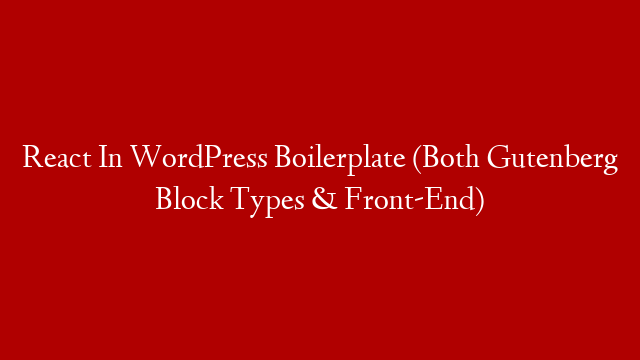 React In WordPress Boilerplate (Both Gutenberg Block Types & Front-End)