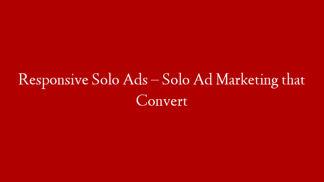 Responsive Solo Ads – Solo Ad Marketing that Convert