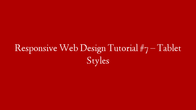 Responsive Web Design Tutorial #7 – Tablet Styles