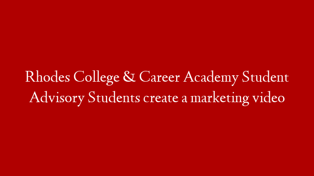 Rhodes College & Career Academy Student Advisory Students create a marketing video