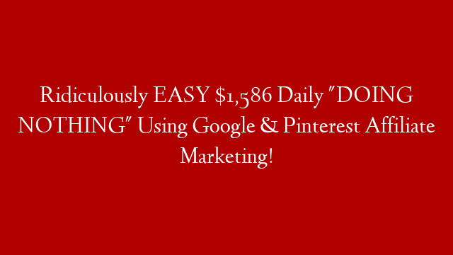 Ridiculously EASY $1,586 Daily "DOING NOTHING" Using Google & Pinterest Affiliate Marketing!