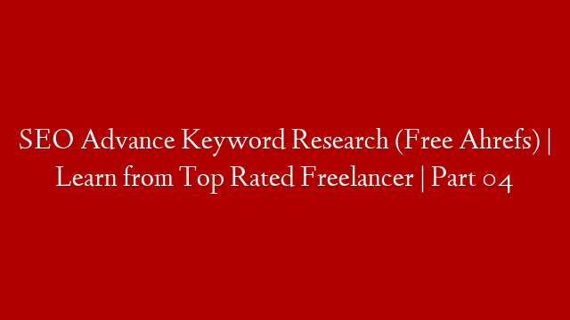 SEO Advance Keyword Research (Free Ahrefs) | Learn from Top Rated Freelancer | Part 04