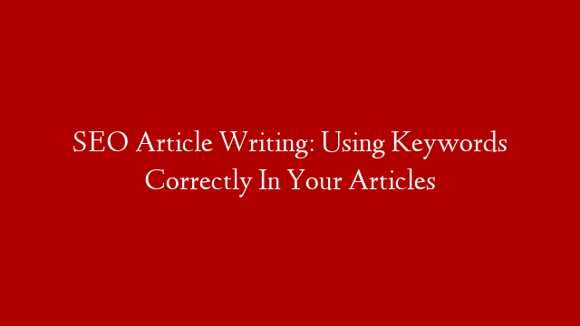 SEO Article Writing: Using Keywords Correctly In Your Articles