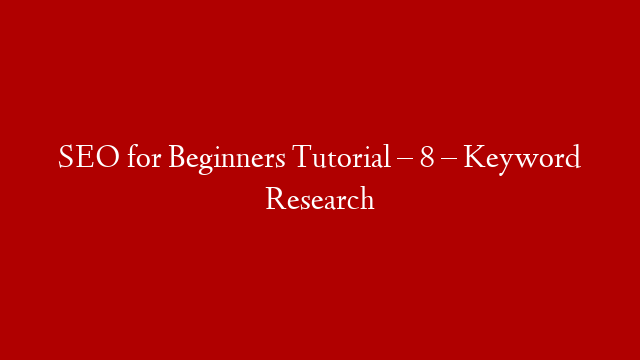 SEO for Beginners Tutorial – 8 – Keyword Research